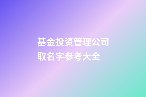 基金投资管理公司取名字参考大全-第1张-公司起名-玄机派