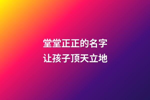 堂堂正正的名字让孩子顶天立地