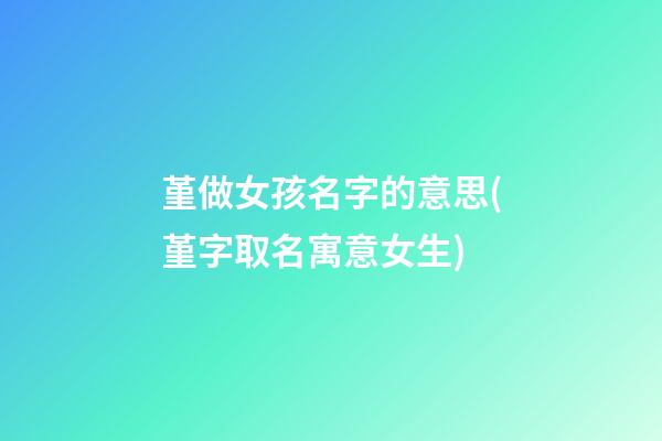 堇做女孩名字的意思(堇字取名寓意女生)