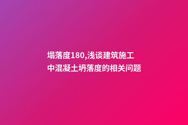 塌落度180,浅谈建筑施工中混凝土坍落度的相关问题-第1张-观点-玄机派