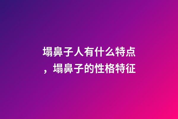 塌鼻子人有什么特点，塌鼻子的性格特征