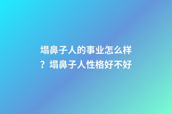 塌鼻子人的事业怎么样？塌鼻子人性格好不好