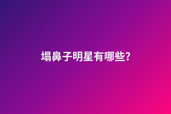 塌鼻子明星有哪些？
