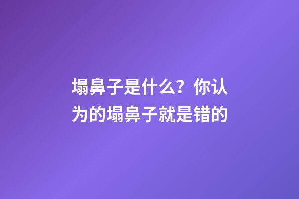 塌鼻子是什么？你认为的塌鼻子就是错的