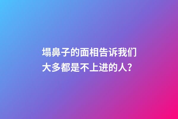塌鼻子的面相告诉我们大多都是不上进的人？