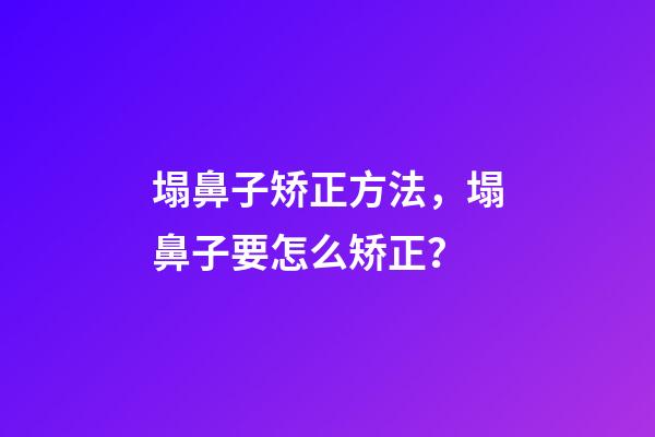 塌鼻子矫正方法，塌鼻子要怎么矫正？