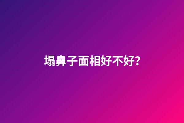 塌鼻子面相好不好？
