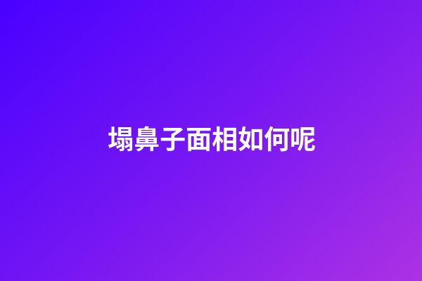 塌鼻子面相如何呢