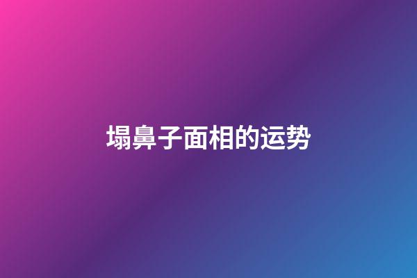 塌鼻子面相的运势