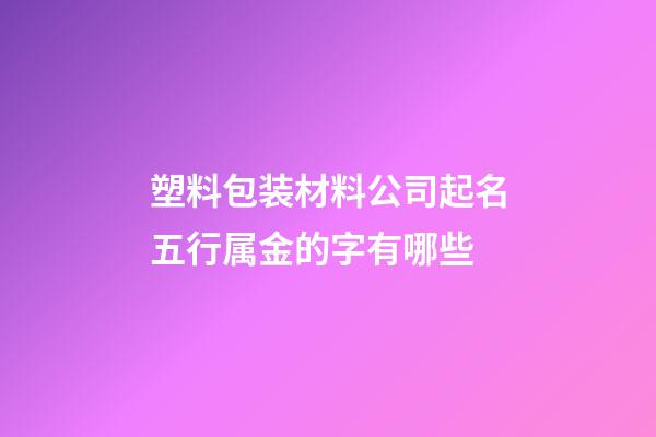 塑料包装材料公司起名五行属金的字有哪些-第1张-公司起名-玄机派