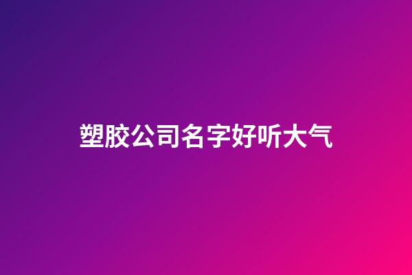 塑胶公司名字好听大气