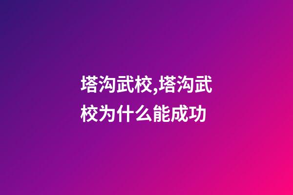 塔沟武校,塔沟武校为什么能成功-第1张-观点-玄机派