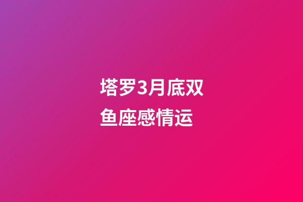 塔罗3月底双鱼座感情运-第1张-星座运势-玄机派