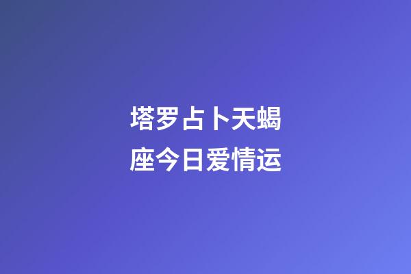 塔罗占卜天蝎座今日爱情运-第1张-星座运势-玄机派