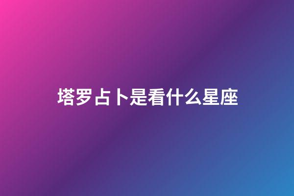 塔罗占卜是看什么星座-第1张-星座运势-玄机派