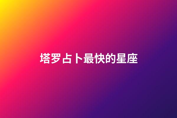 塔罗占卜最快的星座-第1张-星座运势-玄机派