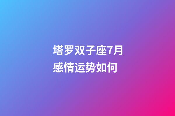 塔罗双子座7月感情运势如何-第1张-星座运势-玄机派