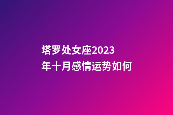 塔罗处女座2023年十月感情运势如何-第1张-星座运势-玄机派