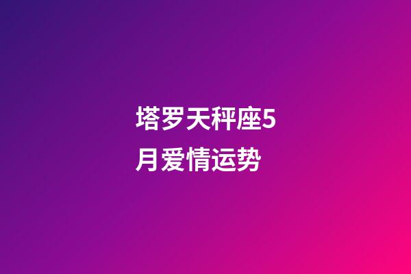 塔罗天秤座5月爱情运势-第1张-星座运势-玄机派