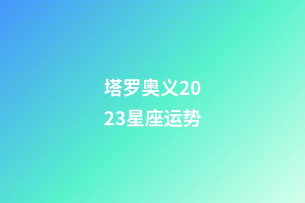塔罗奥义2023星座运势-第1张-星座运势-玄机派