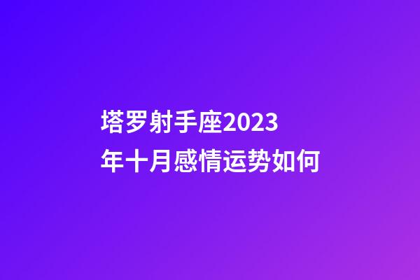 塔罗射手座2023年十月感情运势如何-第1张-星座运势-玄机派