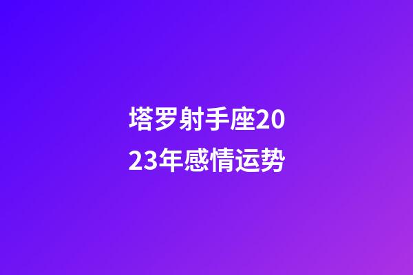 塔罗射手座2023年感情运势-第1张-星座运势-玄机派