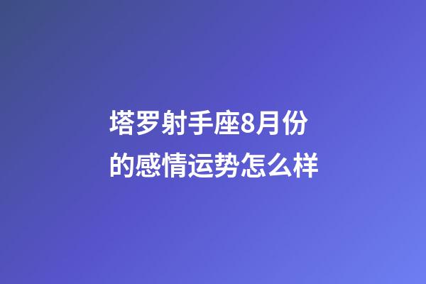 塔罗射手座8月份的感情运势怎么样-第1张-星座运势-玄机派