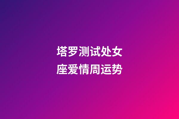 塔罗测试处女座爱情周运势-第1张-星座运势-玄机派