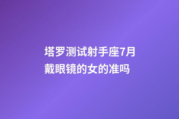 塔罗测试射手座7月戴眼镜的女的准吗-第1张-星座运势-玄机派