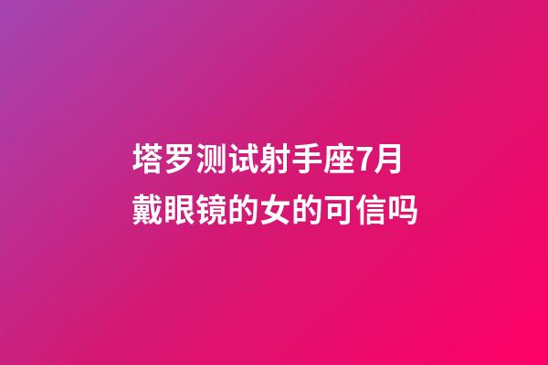 塔罗测试射手座7月戴眼镜的女的可信吗-第1张-星座运势-玄机派