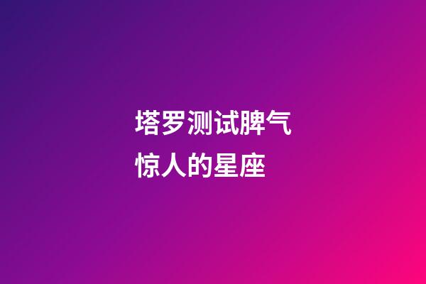 塔罗测试脾气惊人的星座-第1张-星座运势-玄机派