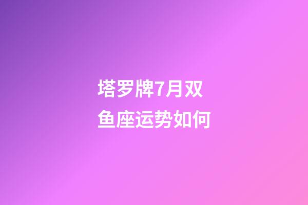 塔罗牌7月双鱼座运势如何-第1张-星座运势-玄机派