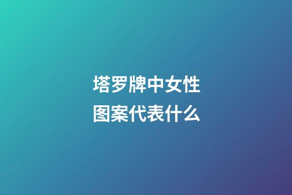 塔罗牌中女性图案代表什么