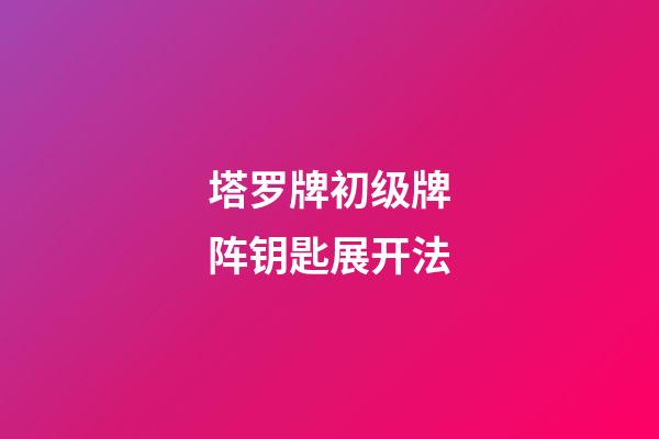 塔罗牌初级牌阵钥匙展开法