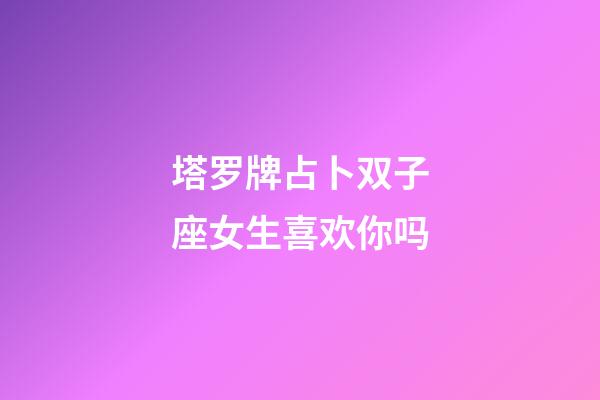 塔罗牌占卜双子座女生喜欢你吗-第1张-星座运势-玄机派