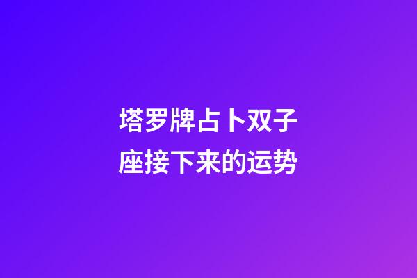 塔罗牌占卜双子座接下来的运势-第1张-星座运势-玄机派