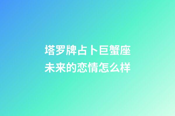 塔罗牌占卜巨蟹座未来的恋情怎么样-第1张-星座运势-玄机派