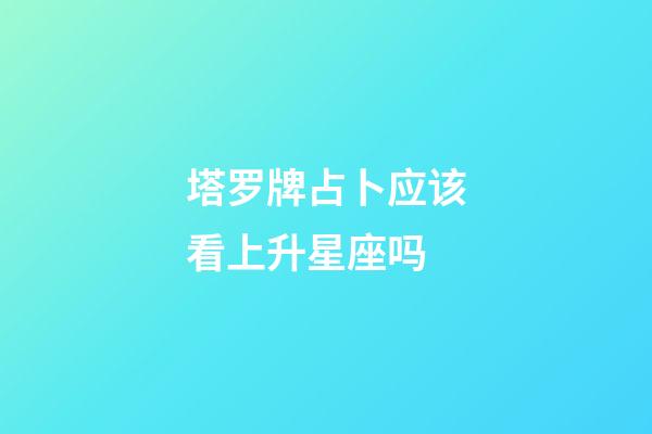 塔罗牌占卜应该看上升星座吗-第1张-星座运势-玄机派