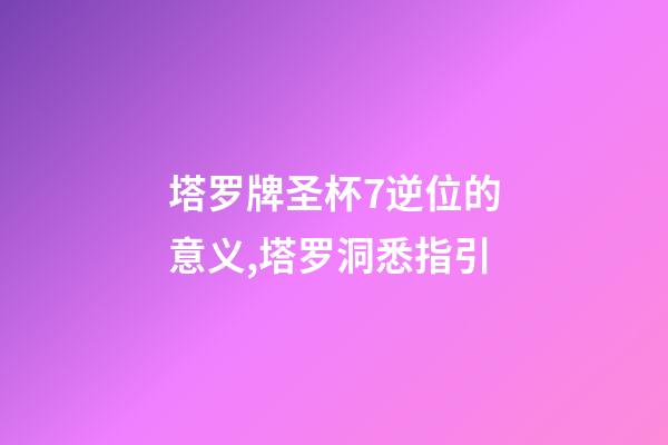 塔罗牌圣杯7逆位的意义,塔罗洞悉指引-第1张-观点-玄机派