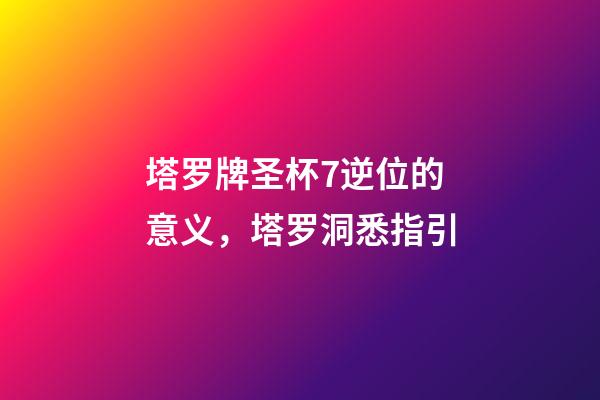 塔罗牌圣杯7逆位的意义，塔罗洞悉指引-第1张-观点-玄机派