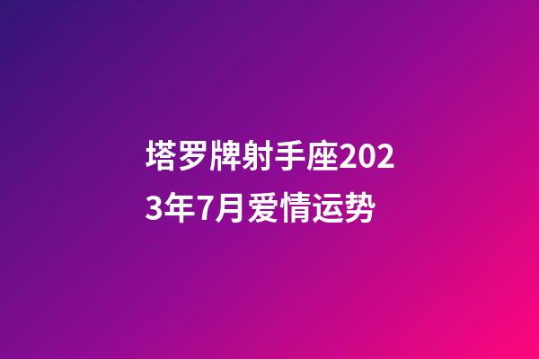 塔罗牌射手座2023年7月爱情运势-第1张-星座运势-玄机派