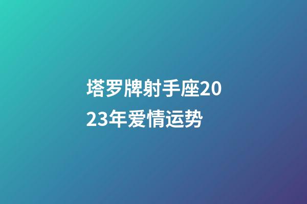 塔罗牌射手座2023年爱情运势-第1张-星座运势-玄机派