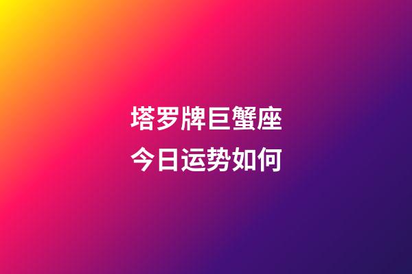 塔罗牌巨蟹座今日运势如何-第1张-星座运势-玄机派