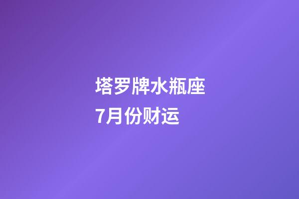 塔罗牌水瓶座7月份财运-第1张-星座运势-玄机派