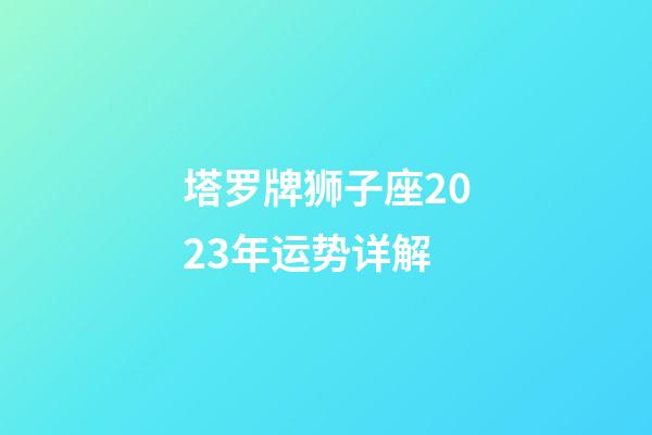 塔罗牌狮子座2023年运势详解-第1张-星座运势-玄机派