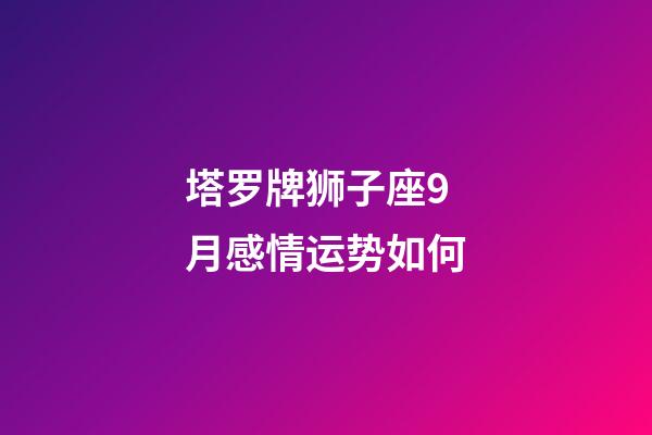 塔罗牌狮子座9月感情运势如何-第1张-星座运势-玄机派