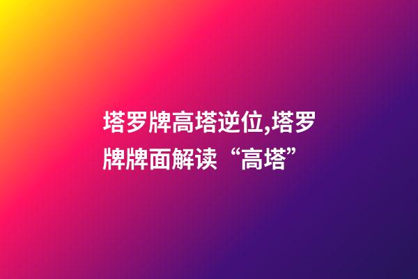 塔罗牌高塔逆位,塔罗牌牌面解读“高塔”-第1张-观点-玄机派