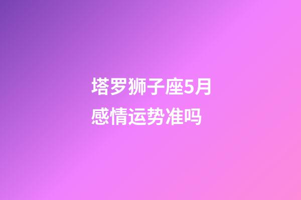 塔罗狮子座5月感情运势准吗-第1张-星座运势-玄机派