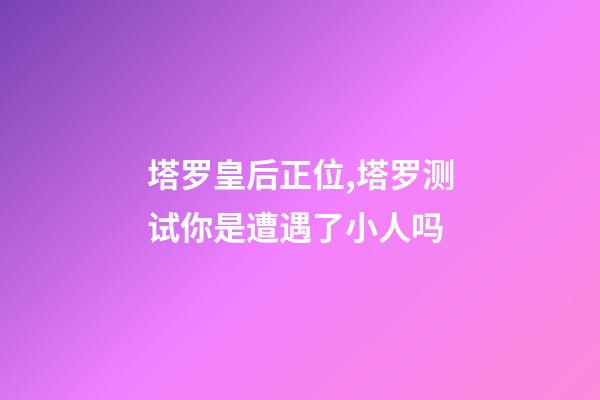 塔罗皇后正位,塔罗测试你是遭遇了小人吗-第1张-观点-玄机派