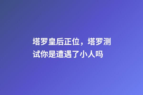 塔罗皇后正位，塔罗测试你是遭遇了小人吗-第1张-观点-玄机派